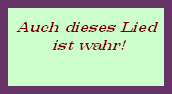 Auch dieses Lied











 ist wahr!